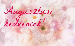 augusztusi kedvencek